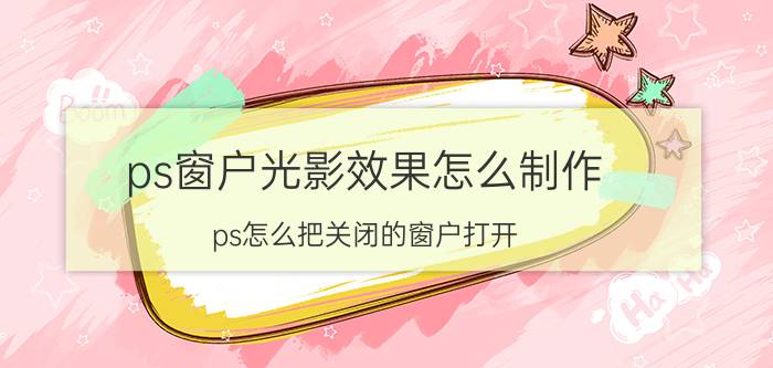 ps窗户光影效果怎么制作 ps怎么把关闭的窗户打开？